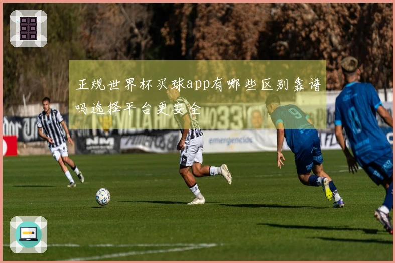正规世界杯买球app有哪些区别靠谱吗选择平台更安全