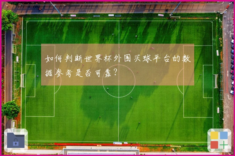如何判断世界杯外围买球平台的数据参考是否可靠？