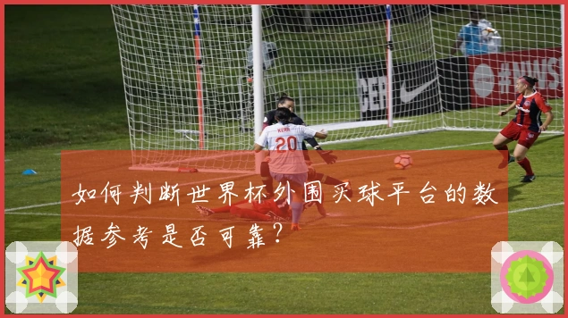 如何判断世界杯外围买球平台的数据参考是否可靠？