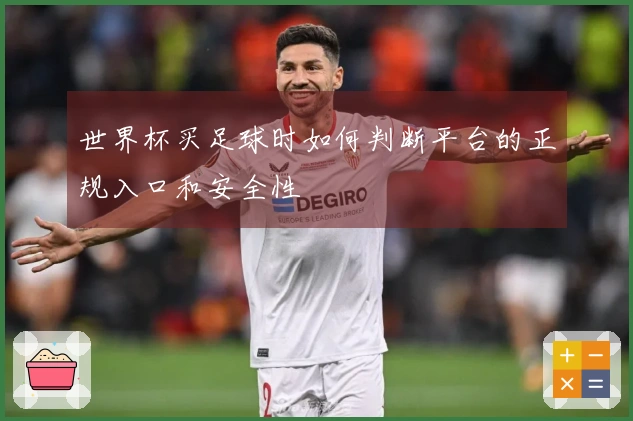 世界杯买足球时如何判断平台的正规入口和安全性