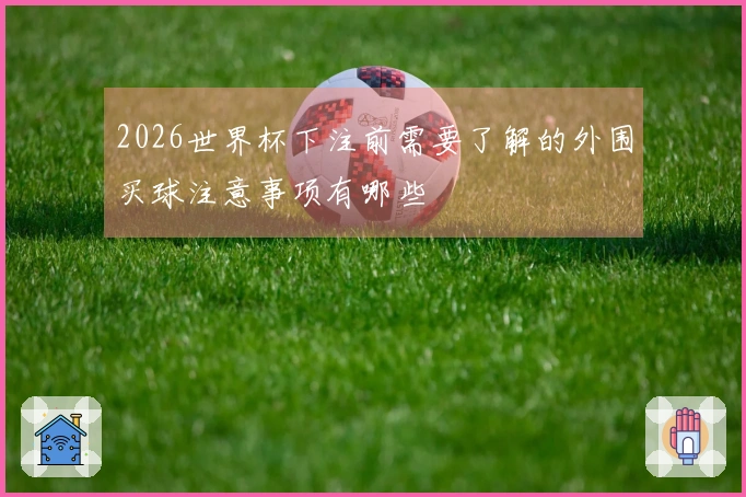 2026世界杯下注前需要了解的外围买球注意事项有哪些